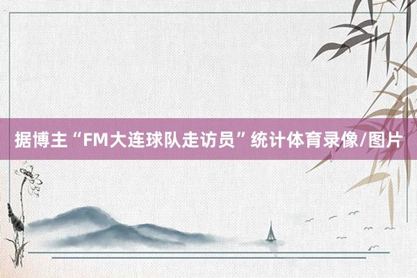 据博主“FM大连球队走访员”统计体育录像/图片