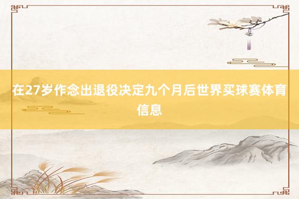 在27岁作念出退役决定九个月后世界买球赛体育信息