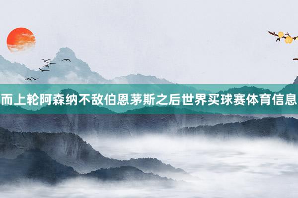 而上轮阿森纳不敌伯恩茅斯之后世界买球赛体育信息
