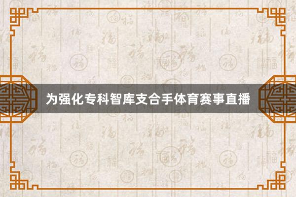 为强化专科智库支合手体育赛事直播