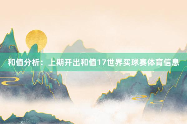 和值分析：　　上期开出和值17世界买球赛体育信息