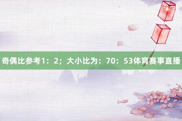 奇偶比参考1：2；大小比为：70：53体育赛事直播