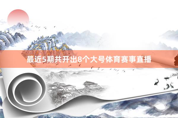 最近5期共开出8个大号体育赛事直播