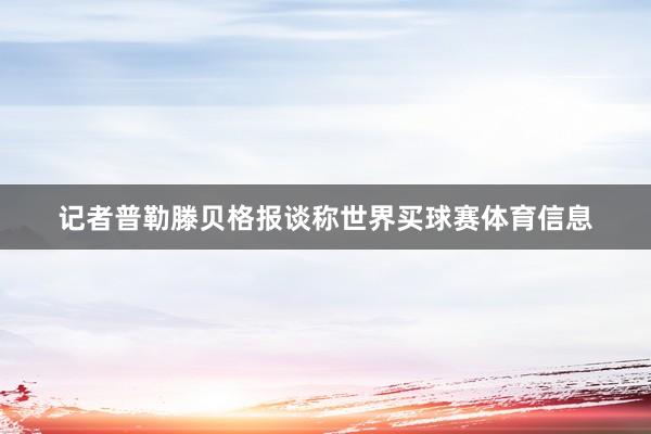 记者普勒滕贝格报谈称世界买球赛体育信息