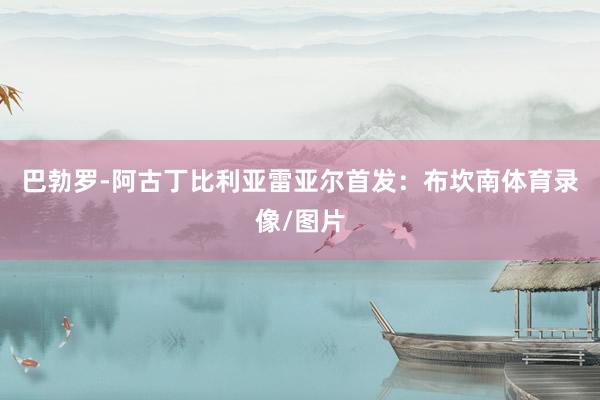 巴勃罗-阿古丁比利亚雷亚尔首发：布坎南体育录像/图片