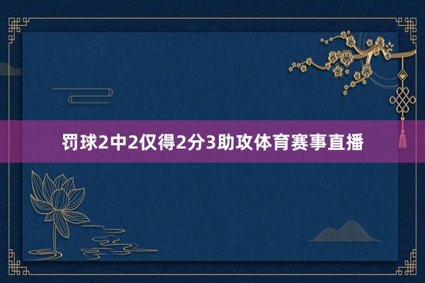 罚球2中2仅得2分3助攻体育赛事直播