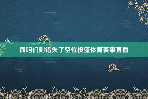 而咱们则错失了空位投篮体育赛事直播