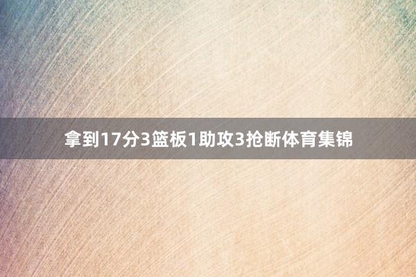 拿到17分3篮板1助攻3抢断体育集锦