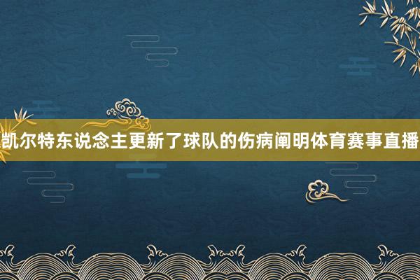 凯尔特东说念主更新了球队的伤病阐明体育赛事直播