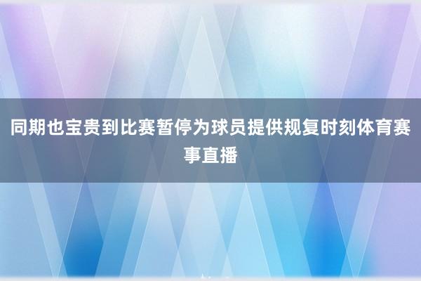 同期也宝贵到比赛暂停为球员提供规复时刻体育赛事直播