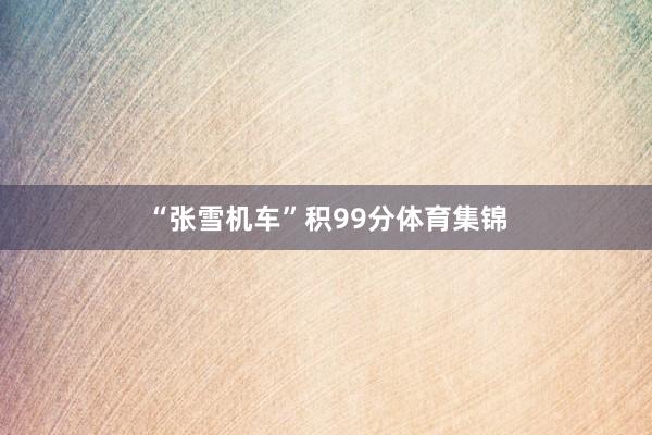 “张雪机车”积99分体育集锦