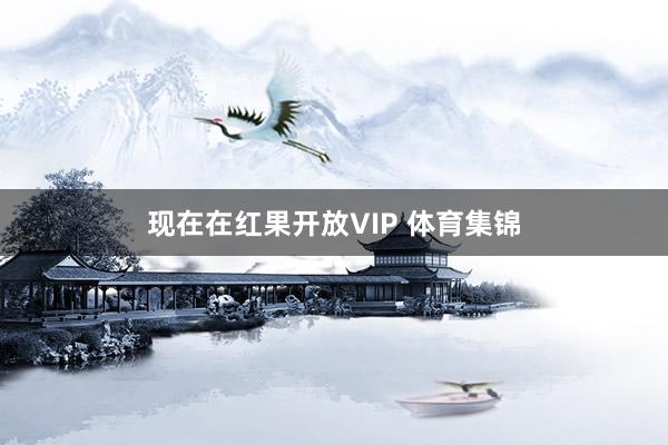 现在在红果开放VIP 体育集锦