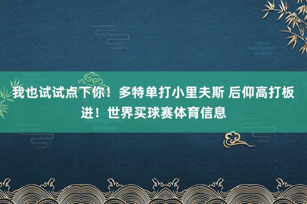 我也试试点下你！多特单打小里夫斯 后仰高打板进！世界买球赛体育信息