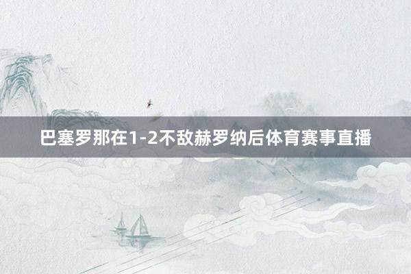 巴塞罗那在1-2不敌赫罗纳后体育赛事直播