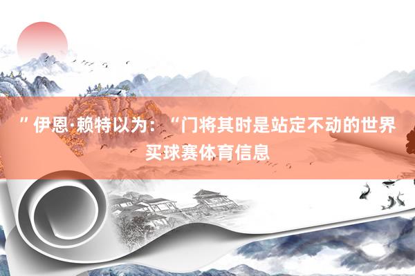 ”伊恩·赖特以为：“门将其时是站定不动的世界买球赛体育信息