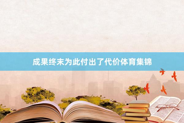 成果终末为此付出了代价体育集锦
