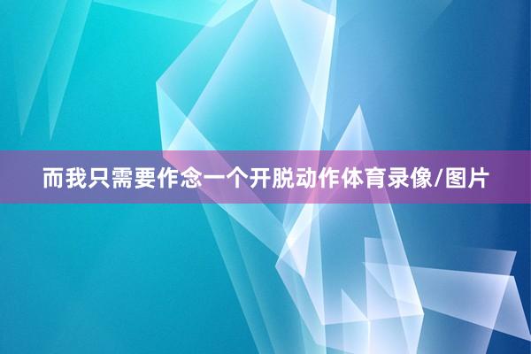 而我只需要作念一个开脱动作体育录像/图片