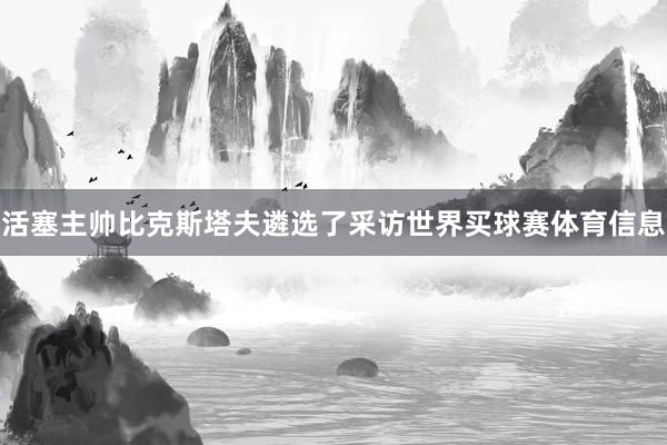 活塞主帅比克斯塔夫遴选了采访世界买球赛体育信息
