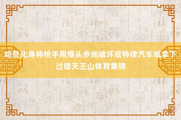 哈登化身神枪手用爆头步地破坏底特律汽车城拿下过错天王山体育集锦