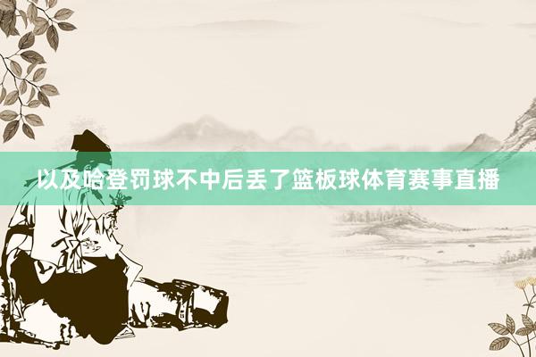 以及哈登罚球不中后丢了篮板球体育赛事直播