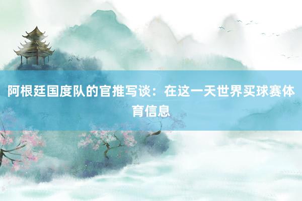 阿根廷国度队的官推写谈：在这一天世界买球赛体育信息