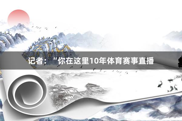 记者：“你在这里10年体育赛事直播