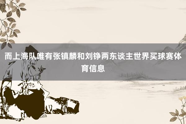 而上海队唯有张镇麟和刘铮两东谈主世界买球赛体育信息
