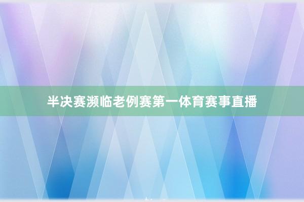 半决赛濒临老例赛第一体育赛事直播