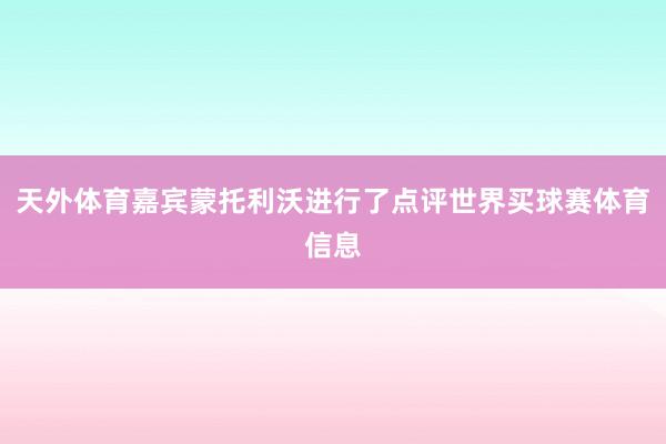 天外体育嘉宾蒙托利沃进行了点评世界买球赛体育信息