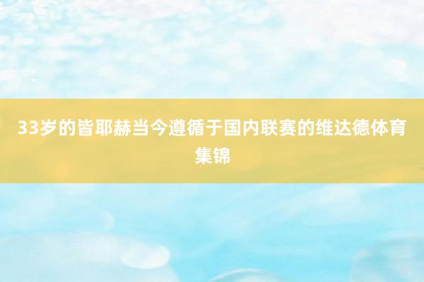 33岁的皆耶赫当今遵循于国内联赛的维达德体育集锦