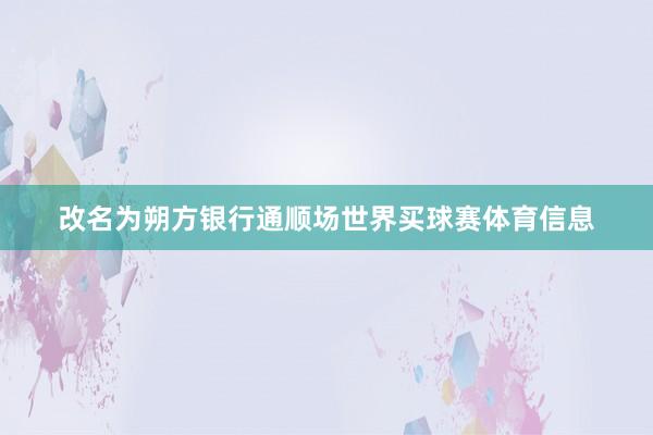 改名为朔方银行通顺场世界买球赛体育信息