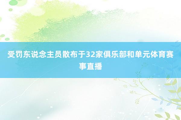 受罚东说念主员散布于32家俱乐部和单元体育赛事直播