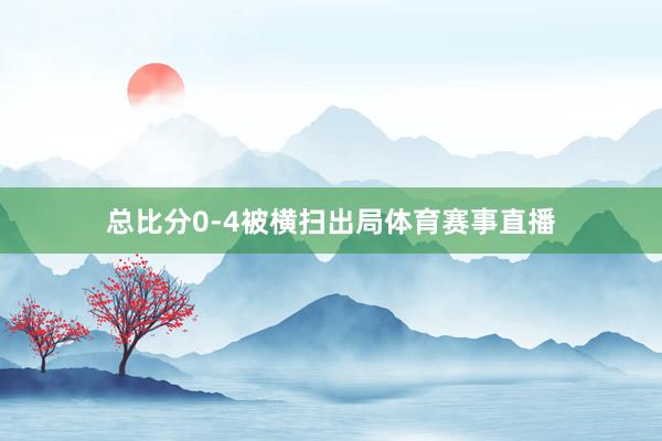 总比分0-4被横扫出局体育赛事直播