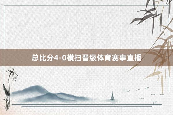 总比分4-0横扫晋级体育赛事直播