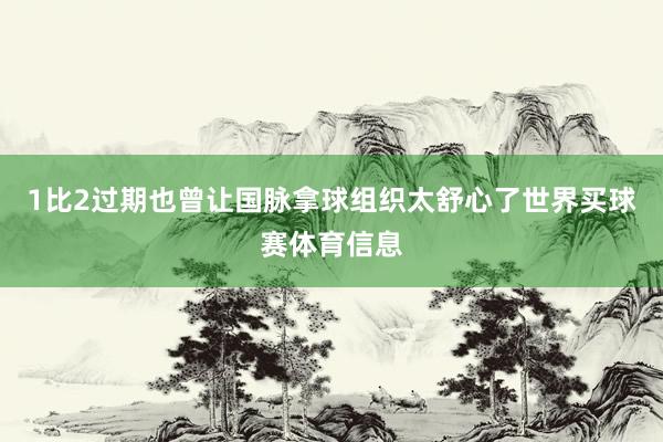 1比2过期也曾让国脉拿球组织太舒心了世界买球赛体育信息