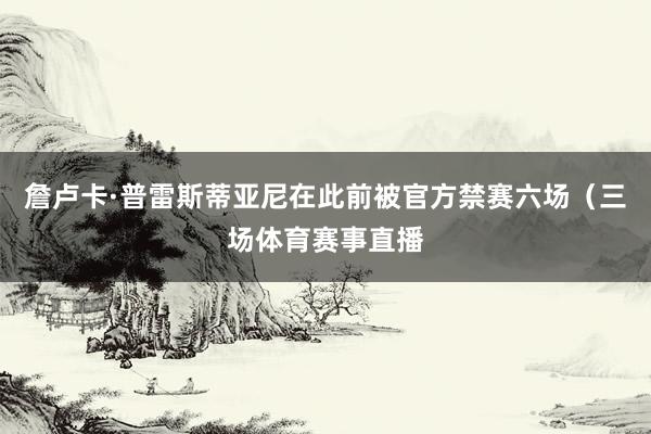 詹卢卡·普雷斯蒂亚尼在此前被官方禁赛六场（三场体育赛事直播