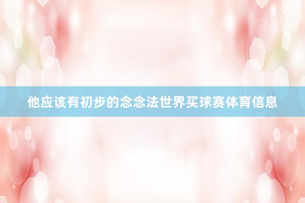 他应该有初步的念念法世界买球赛体育信息
