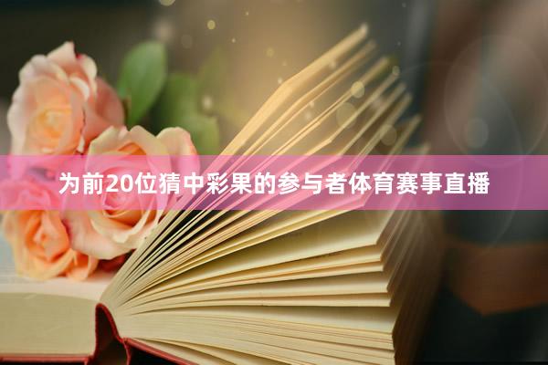 为前20位猜中彩果的参与者体育赛事直播
