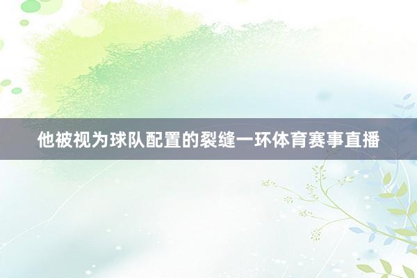 他被视为球队配置的裂缝一环体育赛事直播