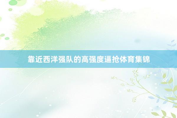 靠近西洋强队的高强度逼抢体育集锦