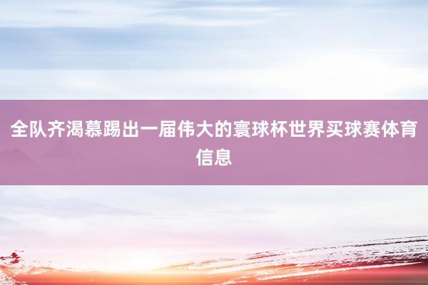 全队齐渴慕踢出一届伟大的寰球杯世界买球赛体育信息