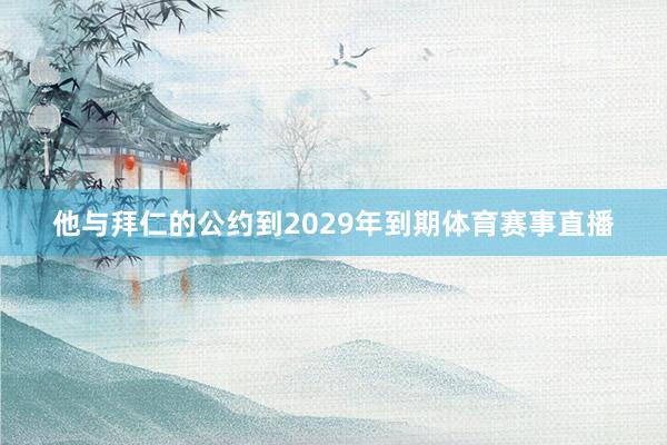 他与拜仁的公约到2029年到期体育赛事直播