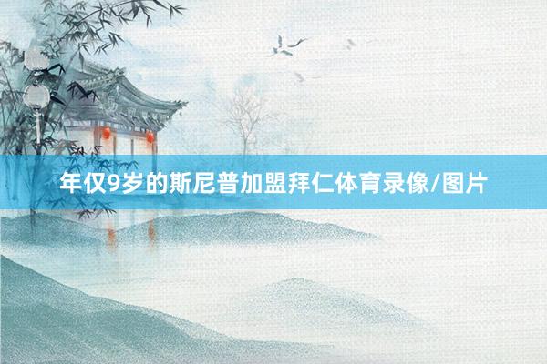 年仅9岁的斯尼普加盟拜仁体育录像/图片