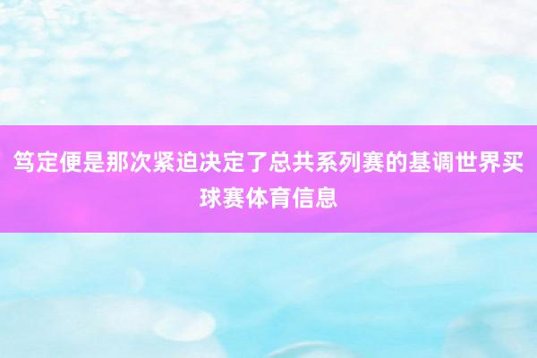 笃定便是那次紧迫决定了总共系列赛的基调世界买球赛体育信息