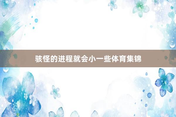 骇怪的进程就会小一些体育集锦
