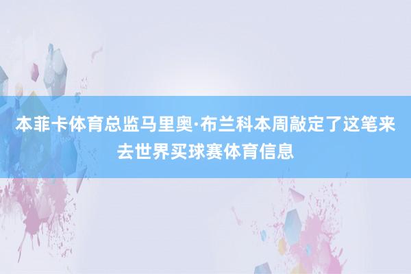 本菲卡体育总监马里奥·布兰科本周敲定了这笔来去世界买球赛体育信息