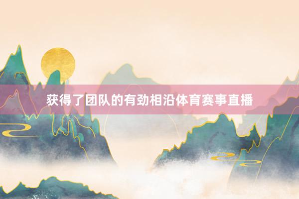 获得了团队的有劲相沿体育赛事直播