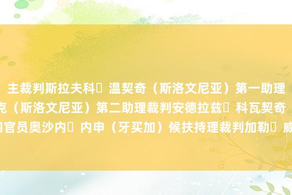 主裁判斯拉夫科・温契奇（斯洛文尼亚）第一助理裁判托马兹・克兰奇尼克（斯洛文尼亚）第二助理裁判安德拉兹・科瓦契奇（斯洛文尼亚）第四官员奥沙内・内申（牙买加）候扶持理裁判加勒・威尔士（特立尼达和多巴哥）    体育录像/图片