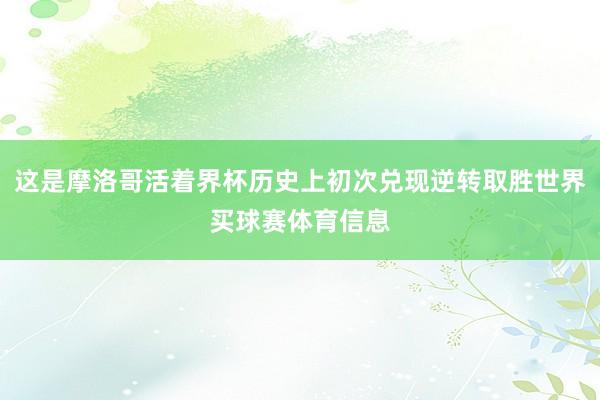 这是摩洛哥活着界杯历史上初次兑现逆转取胜世界买球赛体育信息