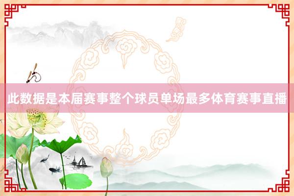 此数据是本届赛事整个球员单场最多体育赛事直播